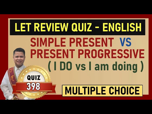 Quiz 398: LET / CIVIL SERVICE REVIEW QUIZ / ENGLISH / SIMPLE PRESENT vs PRESENT PROGRESSIVE TENSE