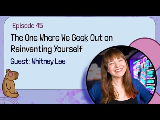 E45 - The One Where We Geek Out on Reinventing Yourself with Whitney Lee