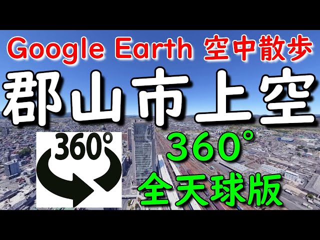 Google Earth 360°動画で郡山市内を空中散歩してみた【4K 360°】