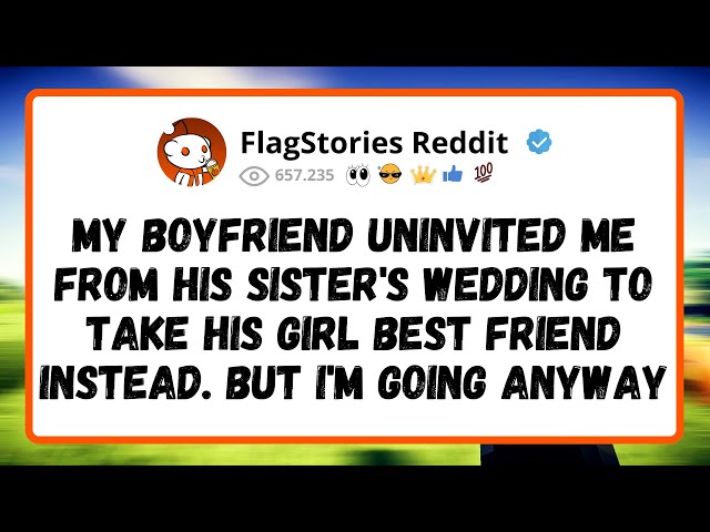 MY BOYFRIEND uninvited me from his sister's wedding to take his GIRL BEST FRIEND instead