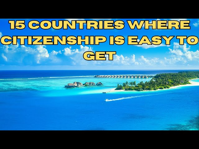 Top 15 Countries Where Citizenship Is Easy to Get