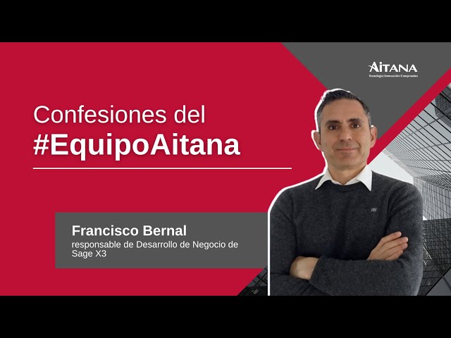 Confesiones del #EquipoAitana - Francisco Bernal, responsable de Desarrollo de Negocio de Sage X3