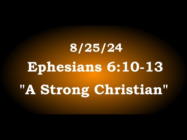 8/25/24 AM Service, Ephesians 6:10-13, "A Strong Christian"