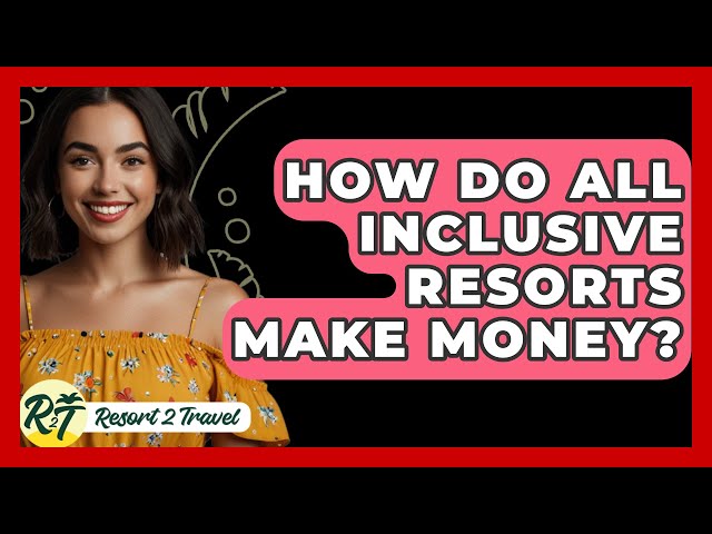 How Do All Inclusive Resorts Make Money? - Resort 2 Travel