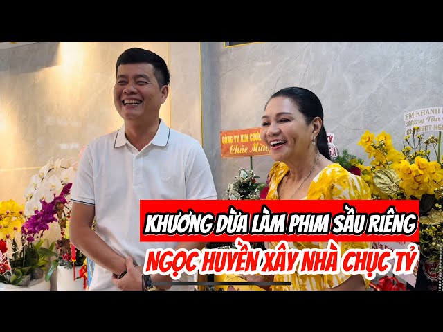 Khương Dừa qua chúc mừng Ngọc Huyền nhờ thắng lớn phim Sầu Riêng mua nhà chục tỷ