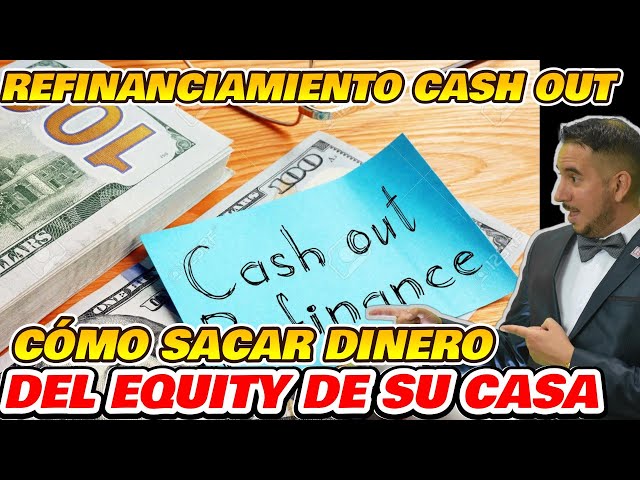 Cómo sacar dinero del Equity de su casa – Refinanciamiento Cash Out