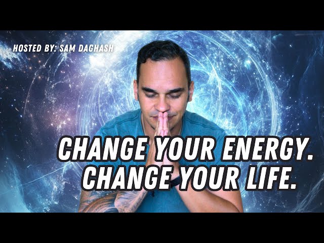 Change Your Energy, Change Your Life : By Sam Daghash