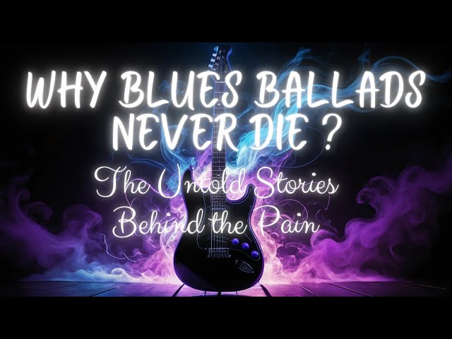 why blues ballads never die? the untold stories behind the pain