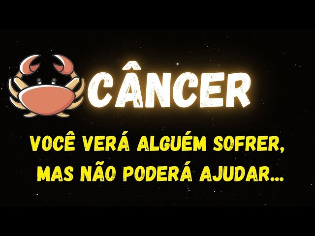 ♋️CÂNCER😢VOCÊ VERÁ ALGUÉM SOFRER, MAS NÃO PODERÁ AJUDAR...