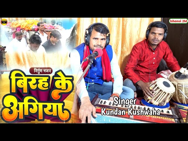 निर्गुण | Birah Ke Agiya Jarela Ehi Tan Me |बिरह के अगिया | Kundan Kushwaha Ke Awaj Me Nirgun