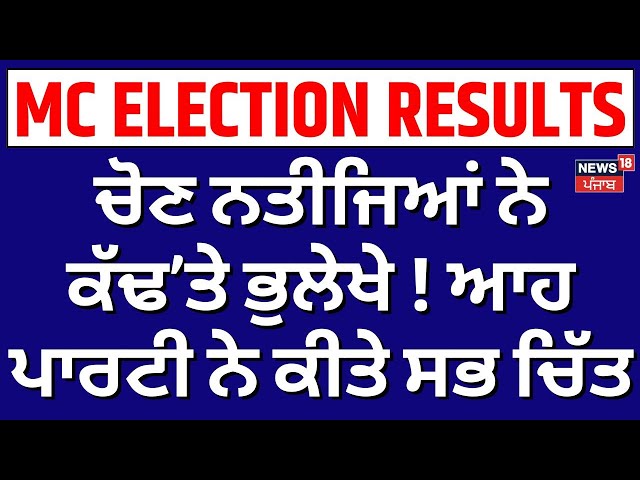 LIVE | ਚੋਣ ਨਤੀਜਿਆਂ ਨੇ ਕੱਢ’ਤੇ ਭੁਲੇਖੇ ! ਆਹ ਪਾਰਟੀ ਨੇ ਕੀਤੇ ਸਭ ਚਿੱਤ | MC Election Results | News18 Punjab