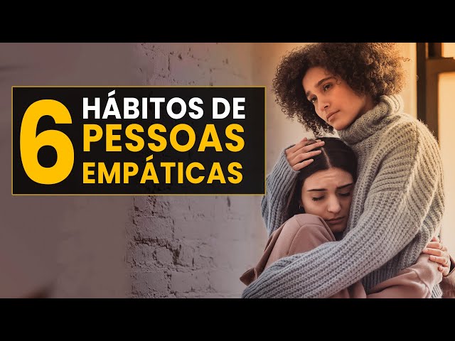 6 Hábitos de Pessoas Empáticas [Como Ser Mais Empático]