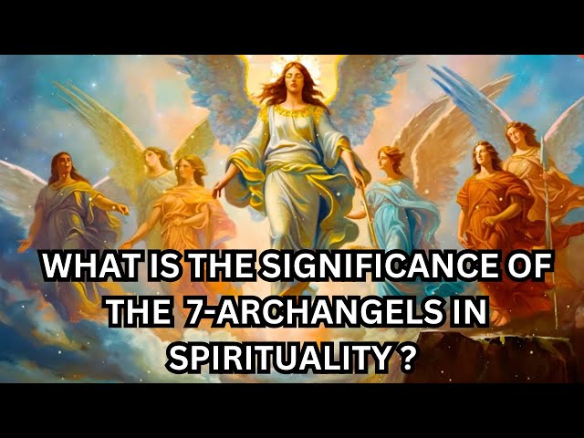 WHAT IS THE SIGNIFICANCE OF THE 7 ARCHANGELS IN SPIRITUALITY!