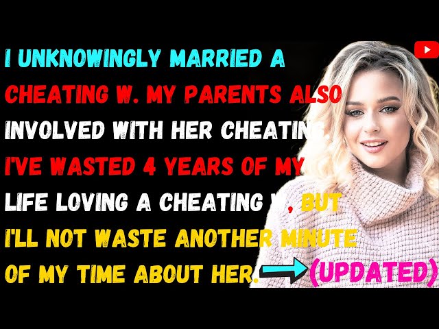 I Unknowingly Married A cheating W. My Parents Also Involved With Her Cheating. So I Divorce Her.