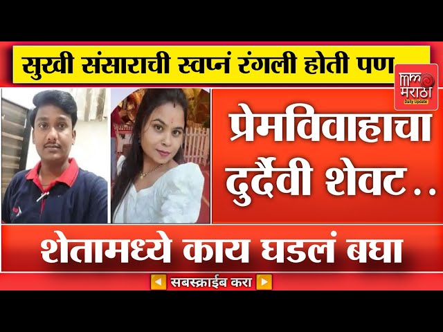 प्रेमविवाहाचा झाला शेवट....शेतामध्ये घडलं अस MM Marathi News