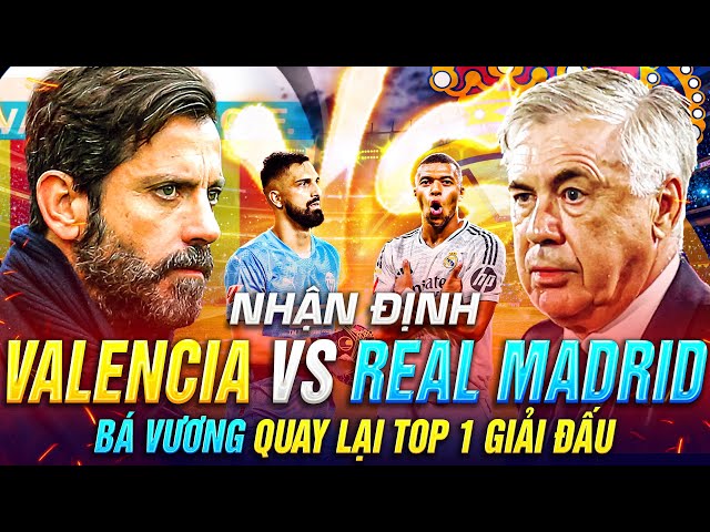 NHẬN ĐỊNH VALENCIA VS REAL MADRID, BÁ VƯƠNG QUAY LẠI TOP 1 GIẢI ĐẤU