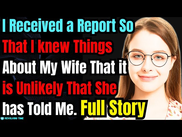 I Received a Report So That I knew Things About My Wife That it is Unlikely That She has Told Me.