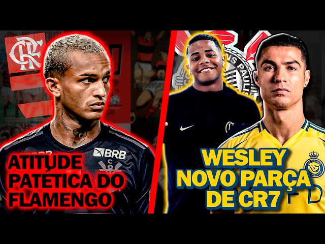 🚨 Essa atitude do Flamengo foi DEPLORÁVEL | Wesley VENDIDO pelo Corinthians ao Al-Nassr - E MAIS