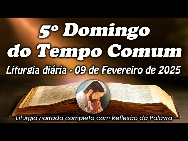 LITURGIA COMPLETA 09 DE FEVEREIRO - 5ª DOMINGO DO TEMPO COMUM  - LITURGIA DO DIA EM ÁUDIO