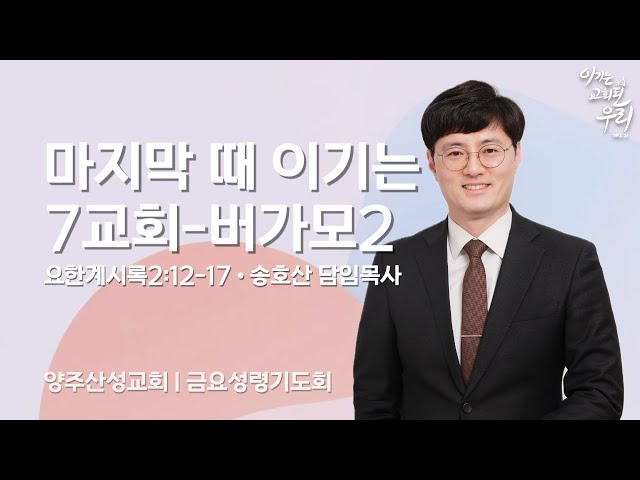 2025.02.14 양주산성교회 금요성령기도회 "마지막 때 이기는 7교회-버가모" -송호산 담임목사-