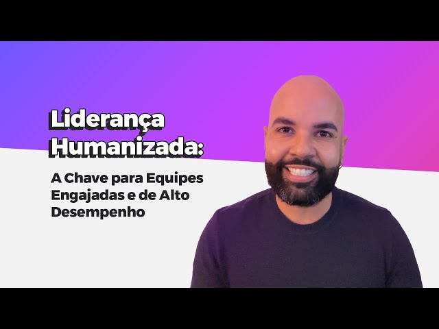 Liderança Humanizada: A Chave para Equipes Engajadas e de Alto Desempenho