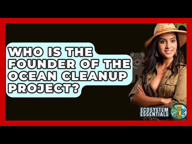 Who Is The Founder Of The Ocean Cleanup Project? - Ecosystem Essentials