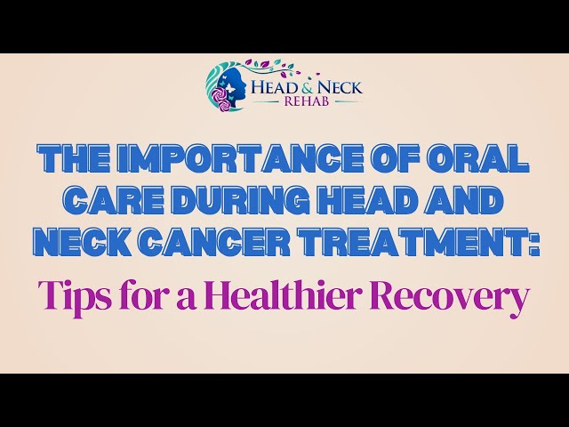 The Importance of Oral Care During Head and Neck Cancer Treatment: Tips for a Healthier Recovery