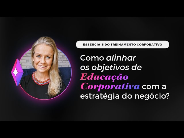 Como alinhar os objetivos de Educação Corporativa com a estratégia do negócio