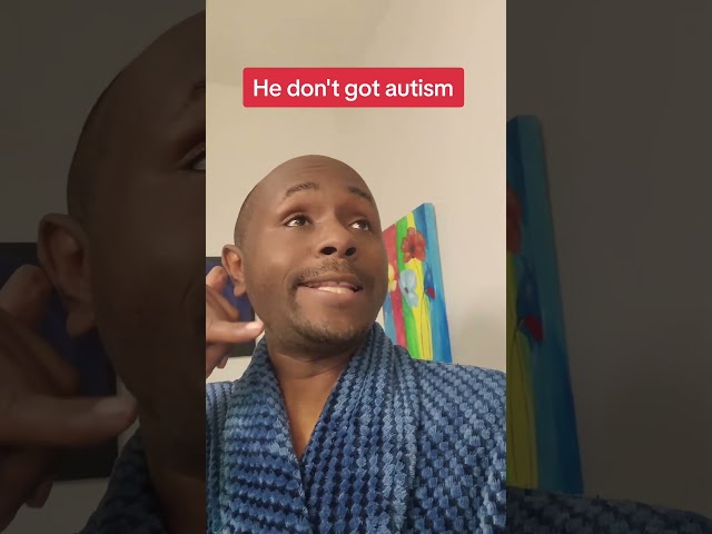 He don't got Autism, girl.