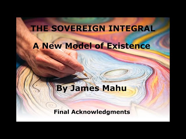 8/8 THE SOVEREIGN INTEGRAL - A New Model of Existence: Acknowledgments