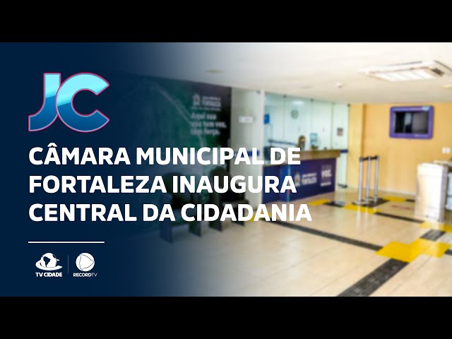 Câmara municipal de Fortaleza inaugura central da cidadania