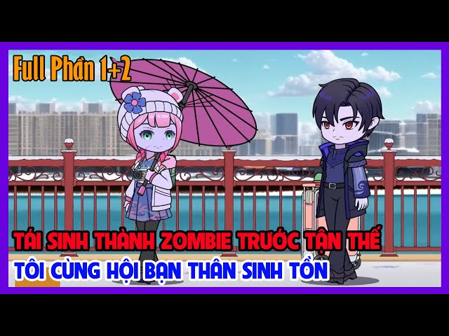 TÁI SINH THÀNH ZOMBIE TRƯỚC TẬN THẾ TÔI CÙNG HỘI BẠN THÂN SINH TỒN Full Phần 1+ 2 | Tiểu Hinh Review