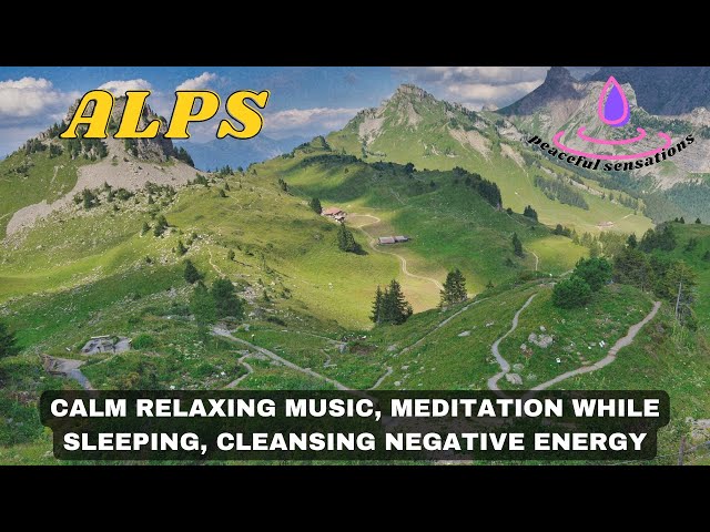 calm relaxing music, meditation while sleeping, cleansing negative energy, ALPS NATURE 4K video