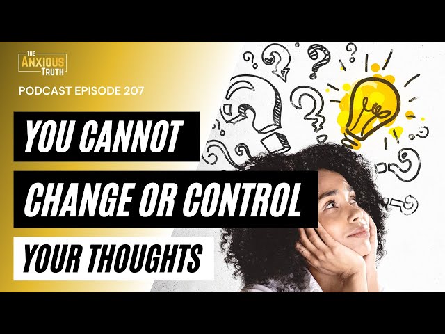 You Cannot Change or Control Your Thoughts (Podcast Ep 207)