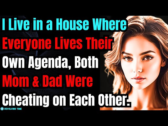 I Live in a House Where Everyone Lives Their Own Agenda, Both Mom & Dad Were Cheating on Each Other.