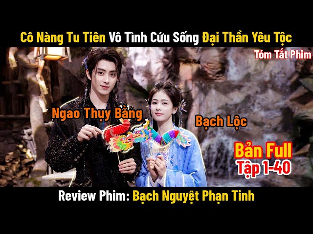 Review Phim: BẠCH NGUYỆT PHẠN TINH | Full Bộ 1-40 | Bạch Lộc x Ngao Thụy Bằng