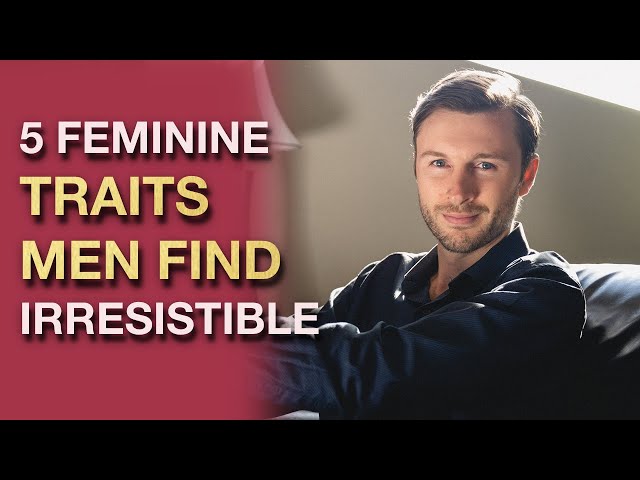 5 Feminine Traits That Men Find Irresistible