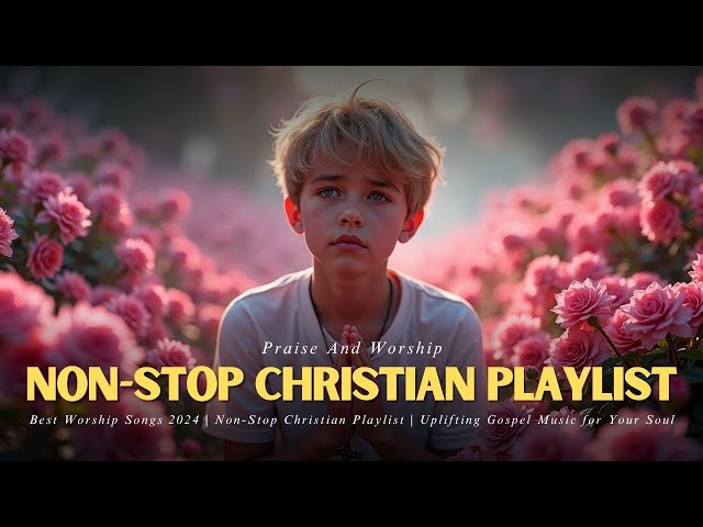 Best Worship Songs 2025 | Non-Stop Christian Playlist | Uplifting Gospel Music for Your Soul