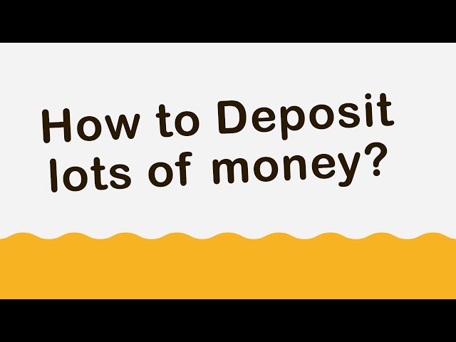 How to Deposit Large Amounts of Money?