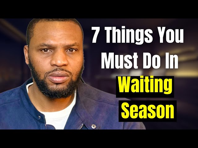 7 ESSENTIAL Things You Must Do In Your Waiting Season