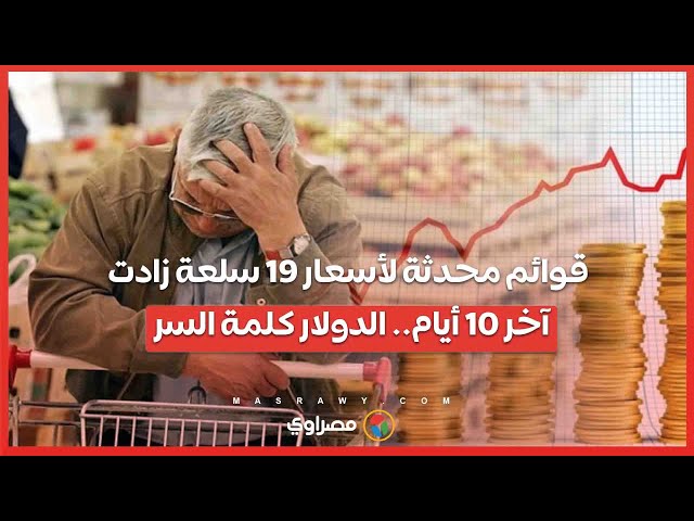 قوائم محدثة لأسعار 19 سلعة زادت آخر 10 أيام.. الدولار كلمة السر.. ووعود بإنهاء الأزمة