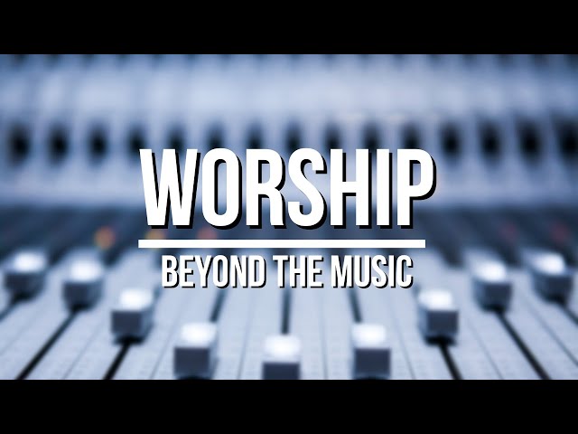 Beyond the Music: A Study on Worship