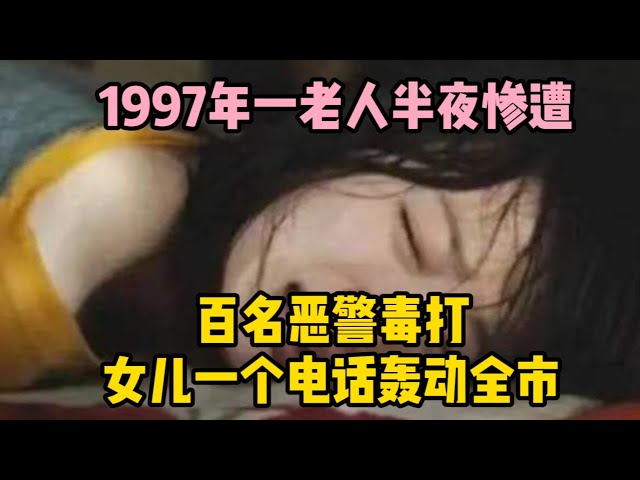 1997年一老人半夜慘遭百名惡警毒打，女兒一個電話，轟動全市 | wayne調查 | 情感 | 情感故事 | 家庭倫理 |婚姻 #大案紀實 #刑事案件 #案件解說