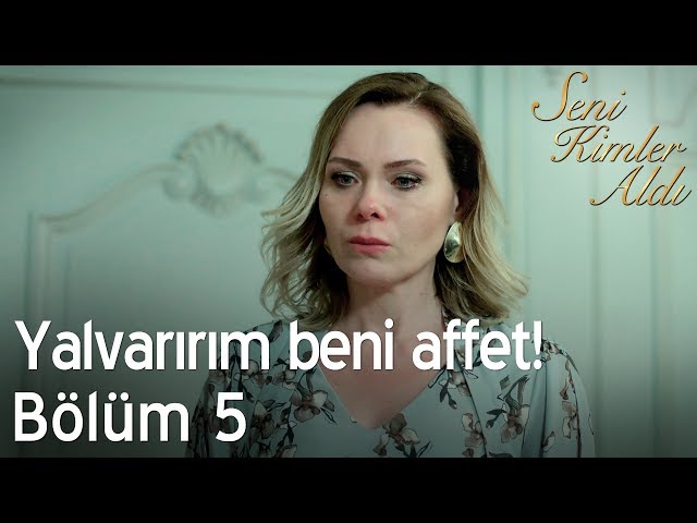 Yalvarırım beni affet! - Seni Kimler Aldı 5. Bölüm