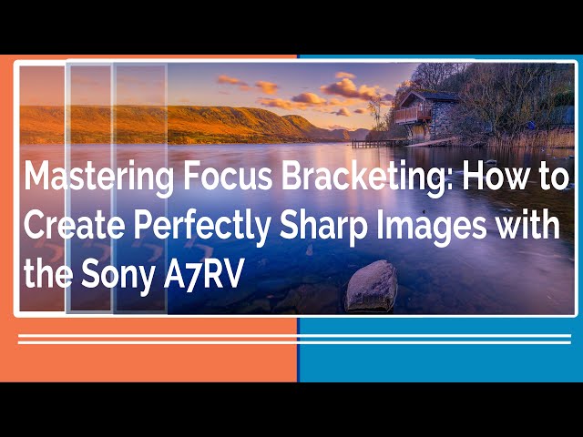 Mastering Focus Bracketing: How to Create Perfectly Sharp Images with the Sony A7RV