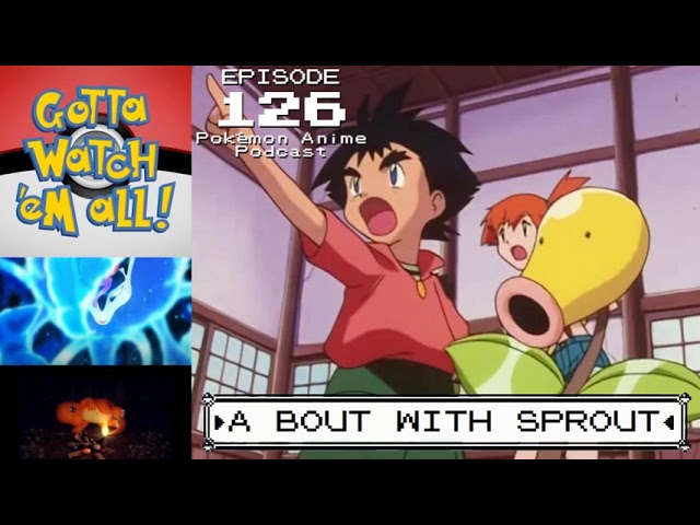 GOTTA WATCH'EM ALL 126 - A Bout With Sprout! - POKÉMON ANIME PODCAST