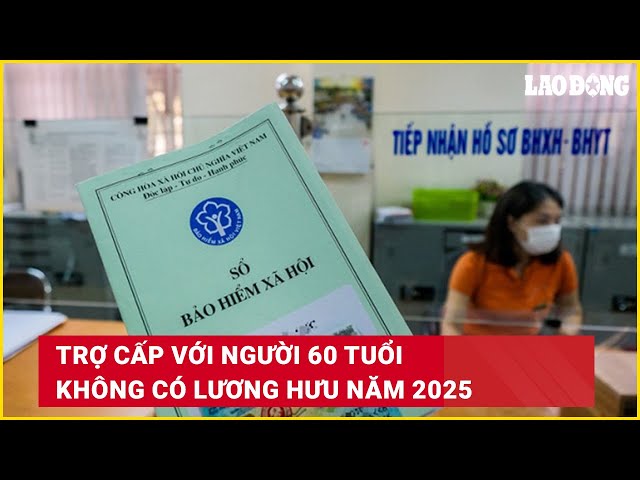 Trợ cấp với người 60 tuổi không có lương hưu năm 2025 | Báo Lao Động