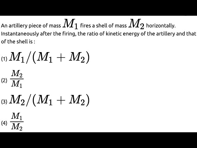 An artillery piece of mass M 1 𝑀 1 fires a shell of mass M 2 𝑀 2 horizontally. Instantaneously after