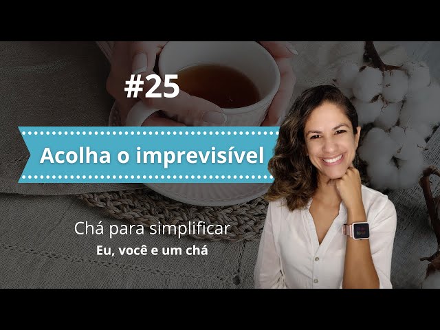 Acolha o imprevisível | CHÁ PARA SIMPLIFICAR #25