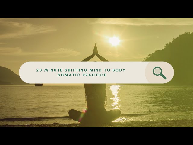 20 Minute Shifting Mind to Body Somatic Practice